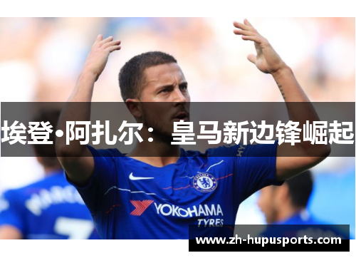 埃登·阿扎尔：皇马新边锋崛起