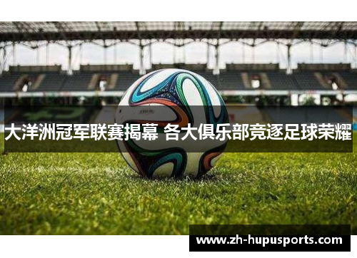 大洋洲冠军联赛揭幕 各大俱乐部竞逐足球荣耀