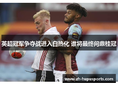 英超冠军争夺战进入白热化 谁将最终问鼎桂冠