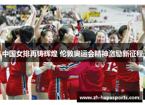 中国女排再铸辉煌 伦敦奥运会精神激励新征程