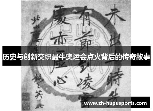 历史与创新交织最牛奥运会点火背后的传奇故事