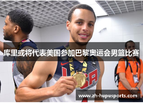 库里或将代表美国参加巴黎奥运会男篮比赛