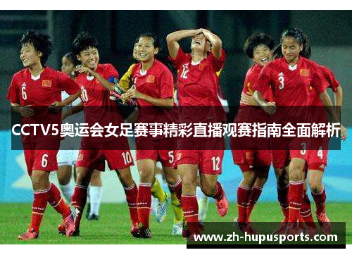 CCTV5奥运会女足赛事精彩直播观赛指南全面解析 CCTV5奥运会女足赛事精彩直播观赛指南全面解析